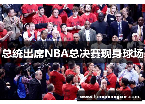 总统出席NBA总决赛现身球场